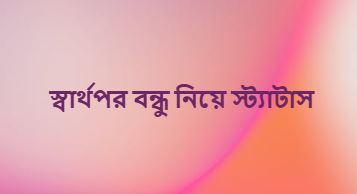 স্বার্থপর বন্ধু নিয়ে স্ট্যাটাস কষ্টের বাস্তব কথা