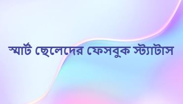 স্মার্ট ছেলেদের ফেসবুক স্ট্যাটাস স্টাইলিশ, আধুনিক ট্রেন্ডিং কালেকশন