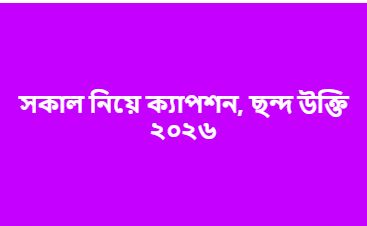 সকাল নিয়ে ক্যাপশন, ছন্দ উক্তি ২০২৬