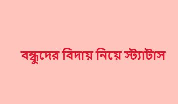 বন্ধুদের বিদায় নিয়ে স্ট্যাটাস
