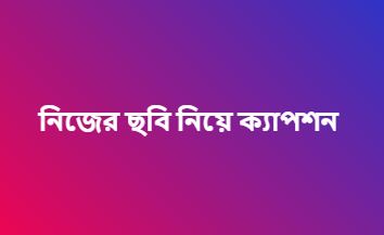 নিজের ছবি নিয়ে ক্যাপশন সেরা স্ট্যাটাস উক্তি বাংলা