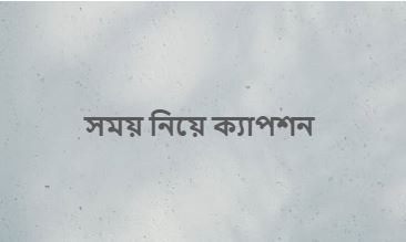 সময় নিয়ে ক্যাপশন, সেরা উক্তি অনুভূতির প্রকাশ