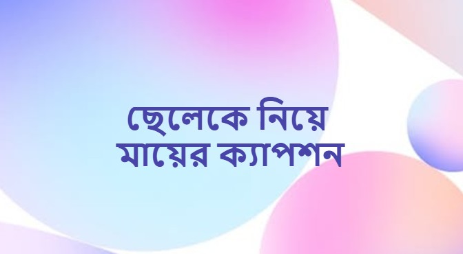 ছেলেকে নিয়ে মায়ের ক্যাপশন