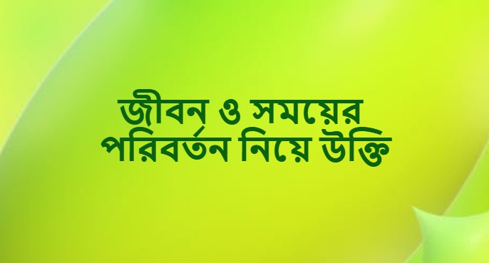 জীবন ও সময়ের পরিবর্তন নিয়ে উক্তি