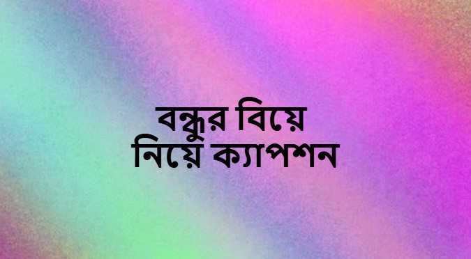 বন্ধুর বিয়ে নিয়ে ক্যাপশন