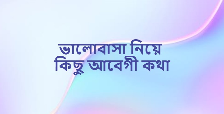 ভালোবাসা নিয়ে কিছু আবেগী কথা