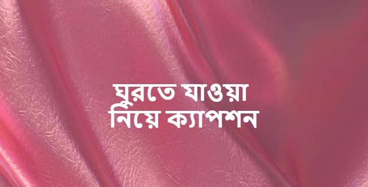 ঘুরতে যাওয়া নিয়ে ক্যাপশন, ঘুরতে যাওয়ার স্ট্যাটাস