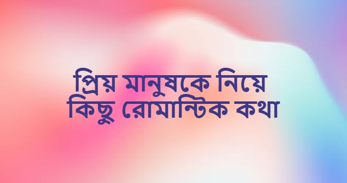 প্রিয় মানুষকে নিয়ে কিছু রোমান্টিক কথা