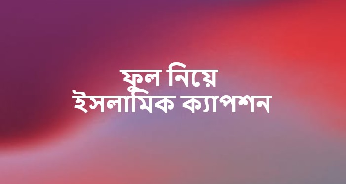 ফুল নিয়ে ইসলামিক ক্যাপশন